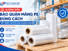 Hướng Dẫn Bảo Quản Màng PE Đúng Cách, Tiết Kiệm Chi Phí Cho Doanh Nghiệp