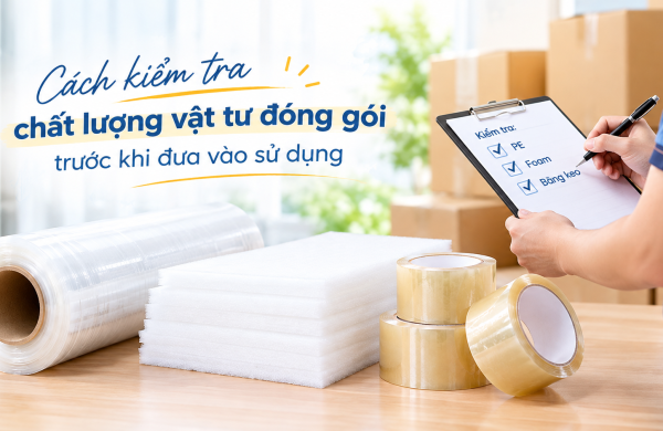 Cách kiểm tra chất lượng vật tư đóng gói trước khi đưa vào sử dụng